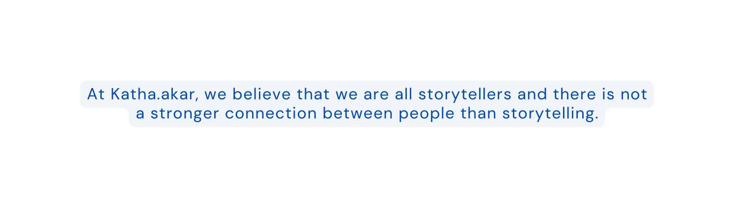 At Katha akar we believe that we are all storytellers and there is not a stronger connection between people than storytelling